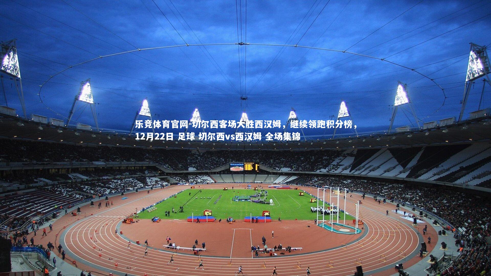 切尔西客场大胜西汉姆，继续领跑积分榜，12月22日 足球 切尔西vs西汉姆 全场集锦