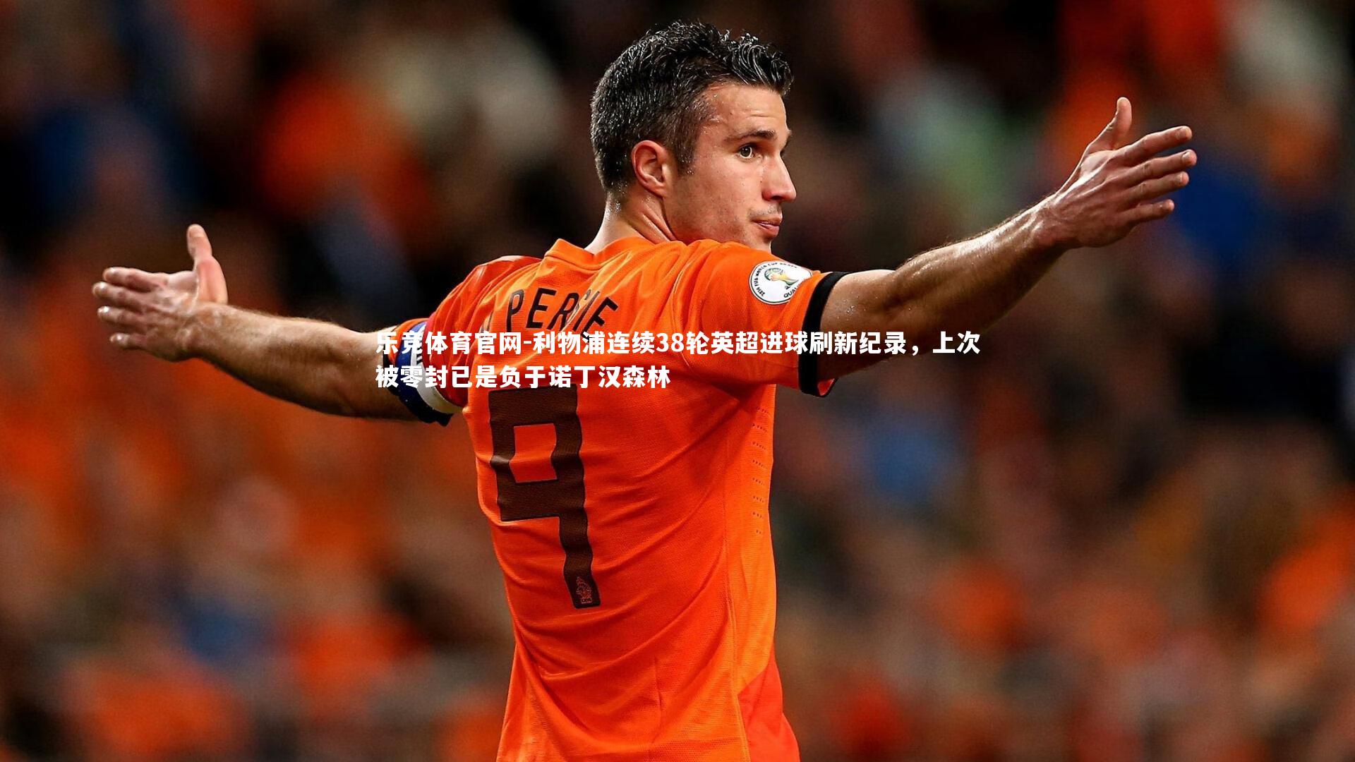 利物浦连续38轮英超进球刷新纪录，上次被零封已是负于诺丁汉森林