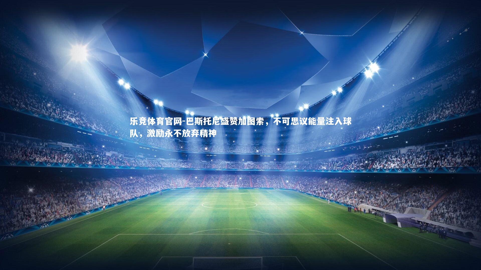 巴斯托尼盛赞加图索，不可思议能量注入球队，激励永不放弃精神